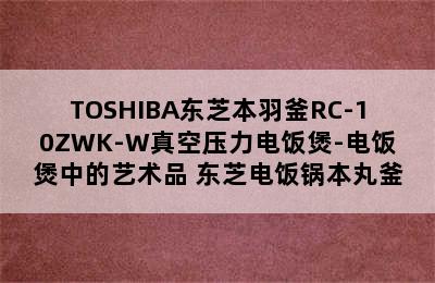 TOSHIBA东芝本羽釜RC-10ZWK-W真空压力电饭煲-电饭煲中的艺术品 东芝电饭锅本丸釜